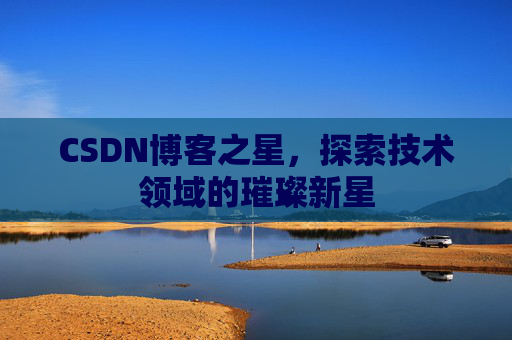CSDN博客之星，探索技术领域的璀璨新星